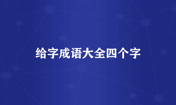 给字成语大全四个字
