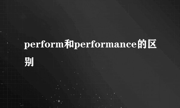 perform和performance的区别