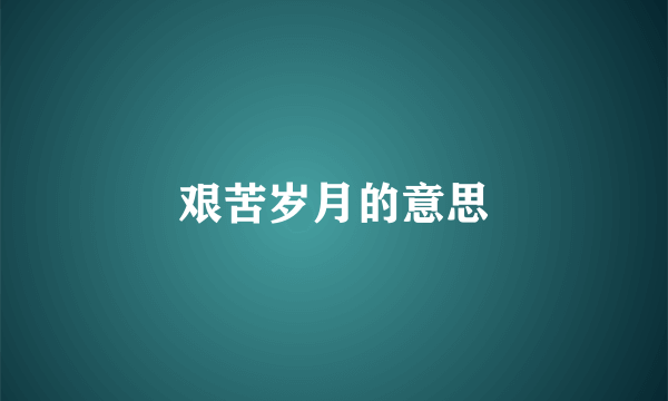 艰苦岁月的意思