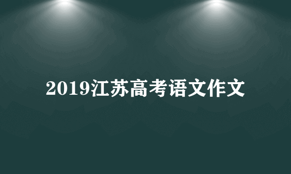 2019江苏高考语文作文