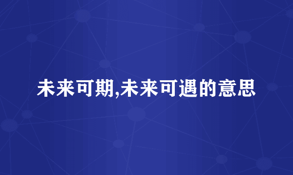 未来可期,未来可遇的意思