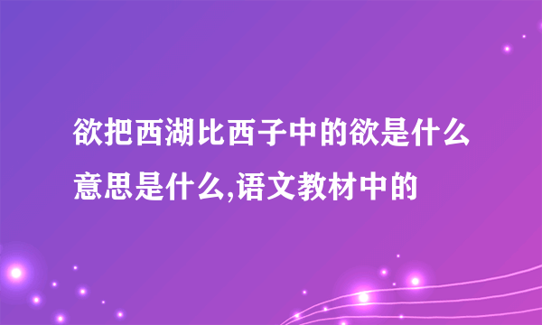 欲把西湖比西子中的欲是什么意思是什么,语文教材中的