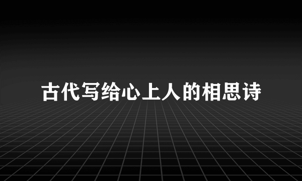 古代写给心上人的相思诗