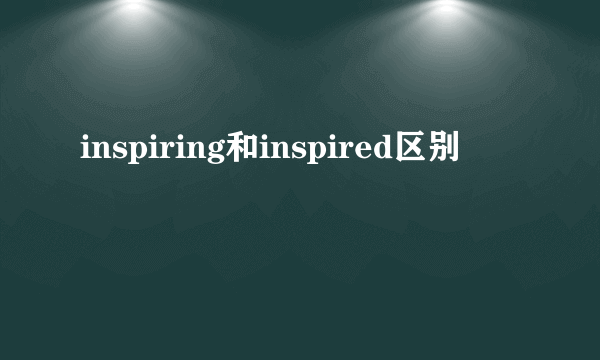inspiring和inspired区别