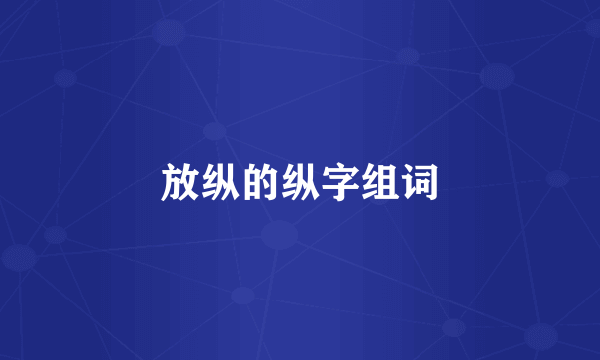 放纵的纵字组词