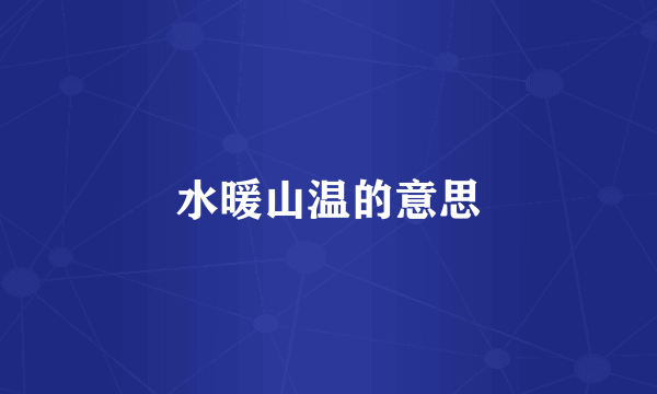 水暖山温的意思
