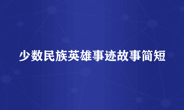 少数民族英雄事迹故事简短