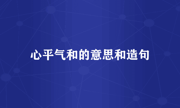 心平气和的意思和造句