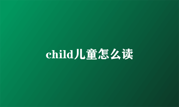 child儿童怎么读