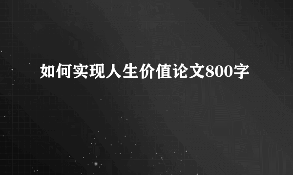 如何实现人生价值论文800字