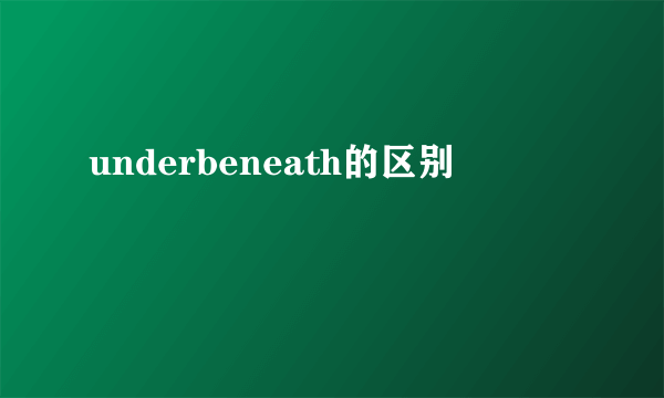 underbeneath的区别