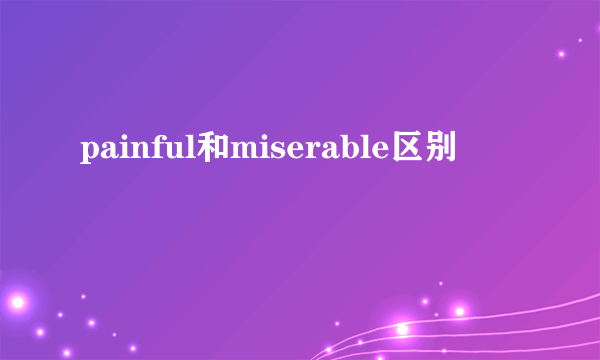painful和miserable区别