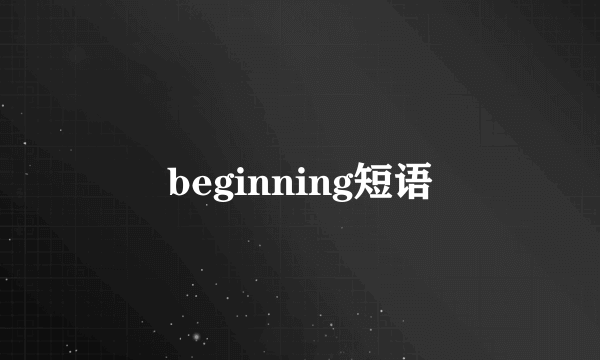 beginning短语