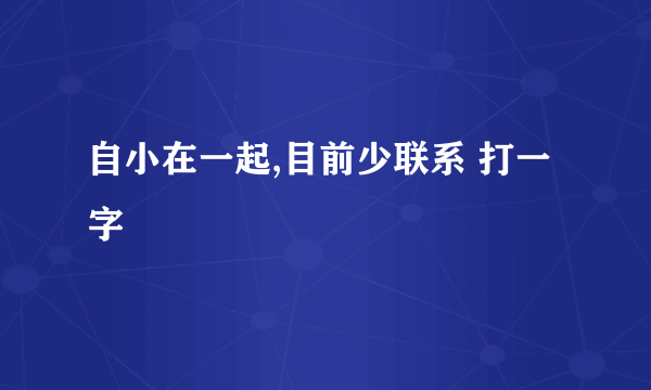 自小在一起,目前少联系 打一字