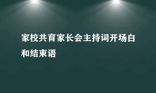 家校共育家长会主持词开场白和结束语