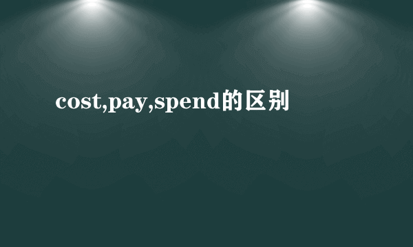 cost,pay,spend的区别