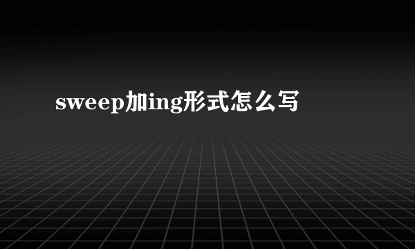sweep加ing形式怎么写