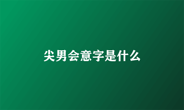 尖男会意字是什么