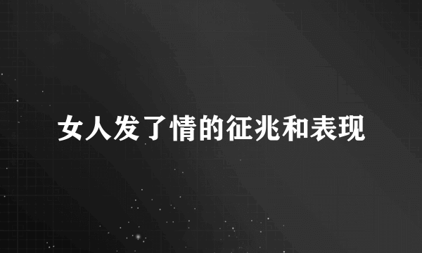 女人发了情的征兆和表现