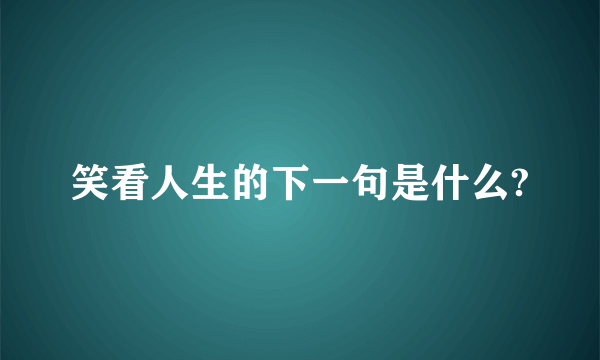 笑看人生的下一句是什么?