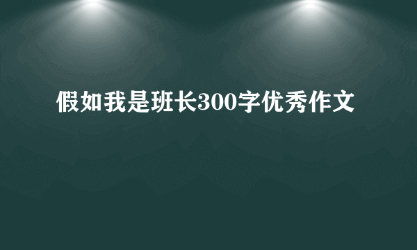 假如我是班长300字优秀作文