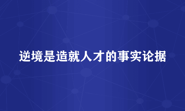 逆境是造就人才的事实论据