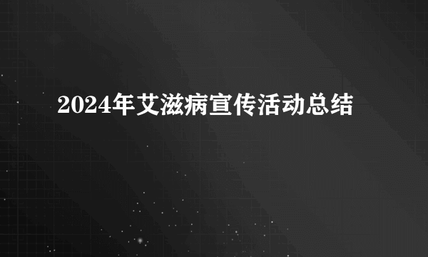 2024年艾滋病宣传活动总结