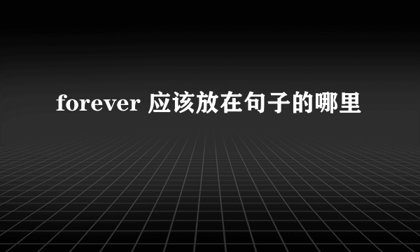forever 应该放在句子的哪里