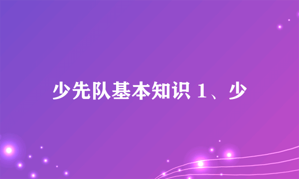 少先队基本知识 1、少
