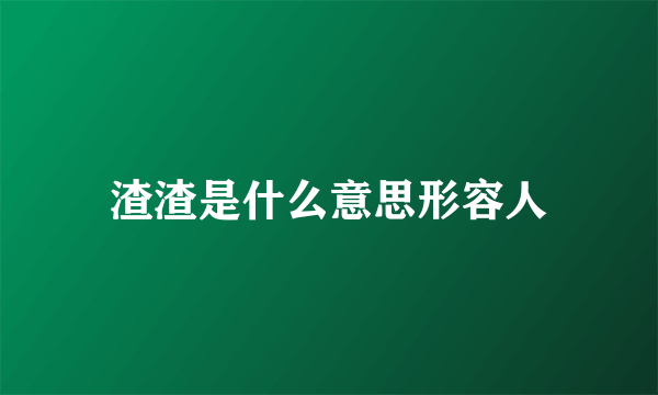 渣渣是什么意思形容人