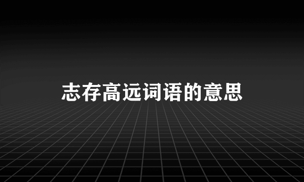志存高远词语的意思