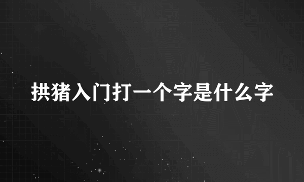 拱猪入门打一个字是什么字