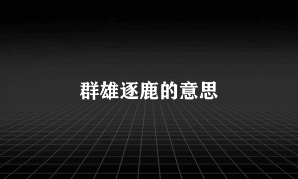 群雄逐鹿的意思