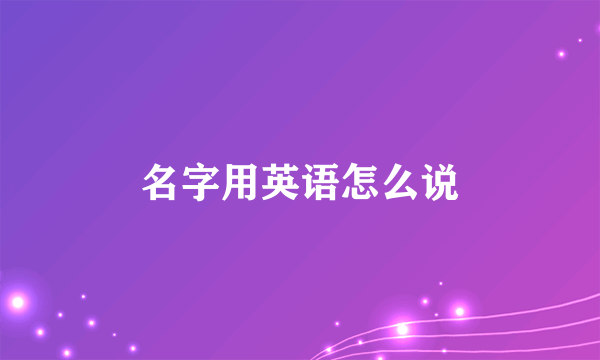 名字用英语怎么说
