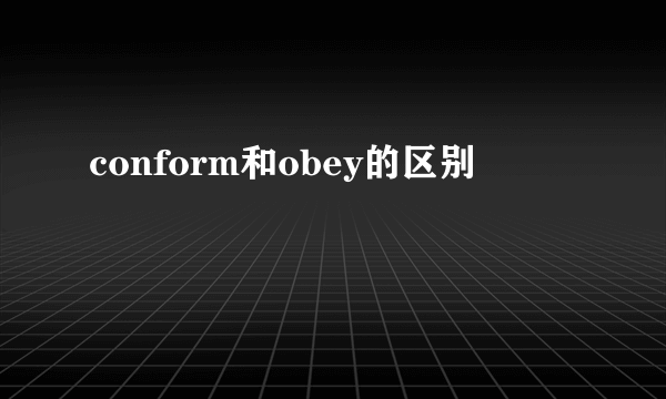 conform和obey的区别