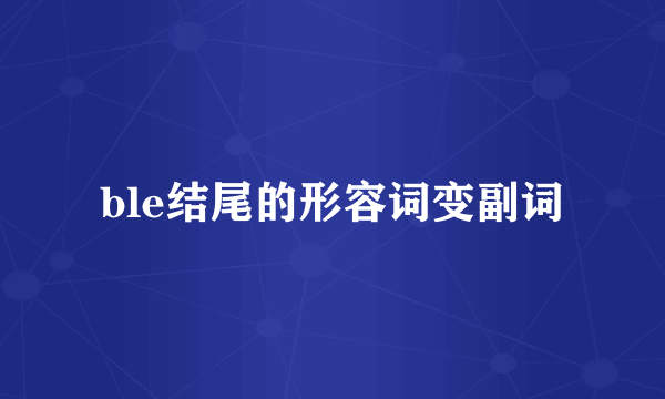ble结尾的形容词变副词