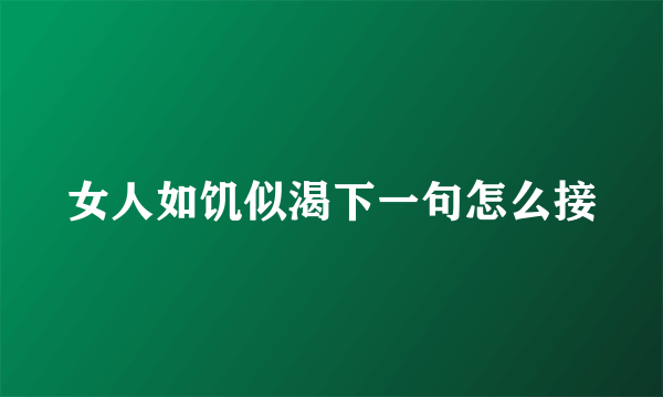 女人如饥似渴下一句怎么接