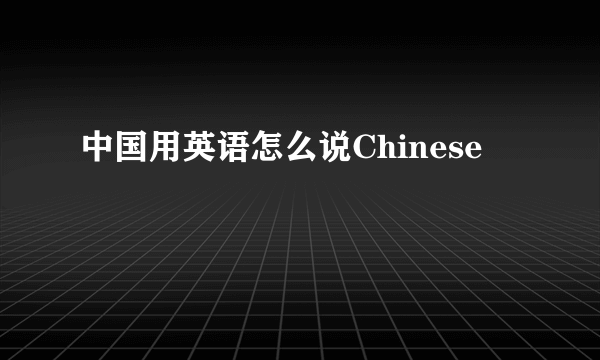 中国用英语怎么说Chinese