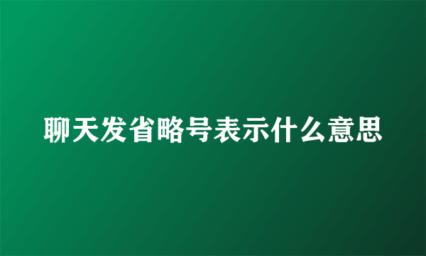 聊天发省略号表示什么意思
