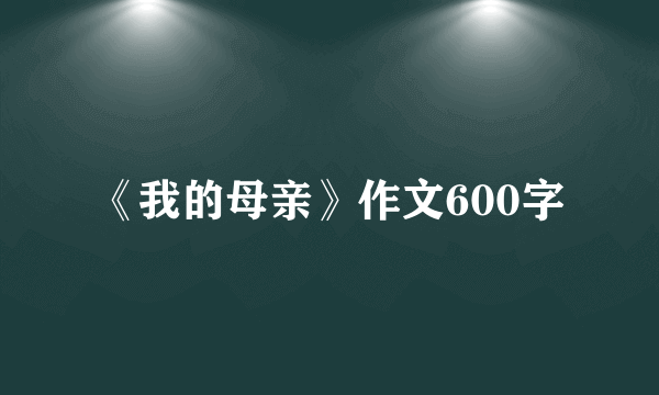 《我的母亲》作文600字