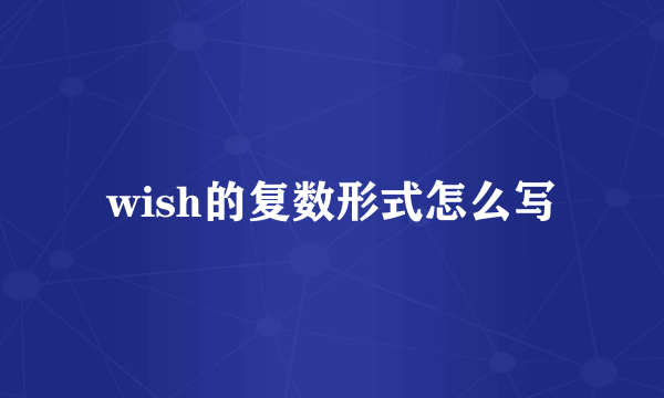 wish的复数形式怎么写