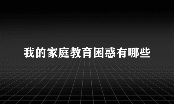 我的家庭教育困惑有哪些