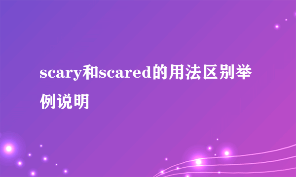 scary和scared的用法区别举例说明