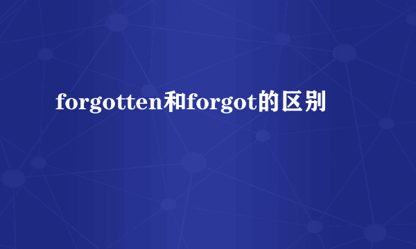 forgotten和forgot的区别