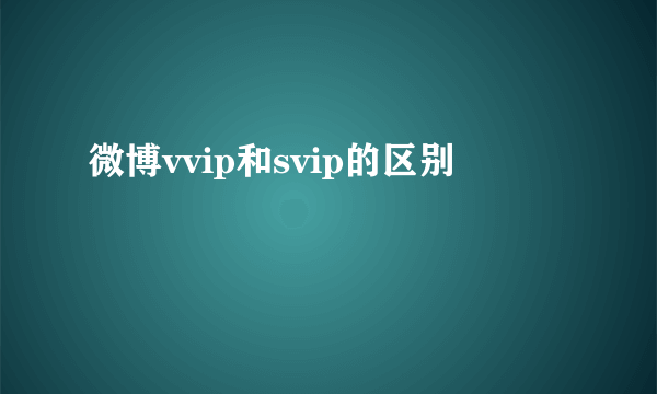 微博vvip和svip的区别