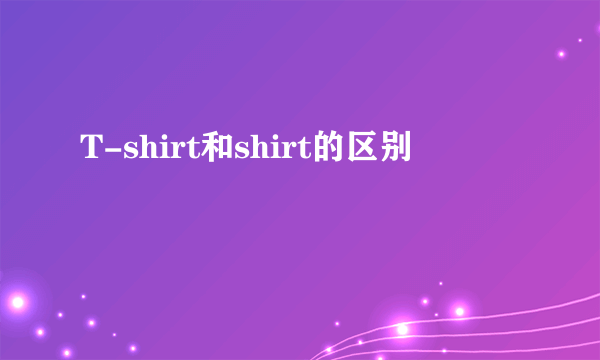 T-shirt和shirt的区别
