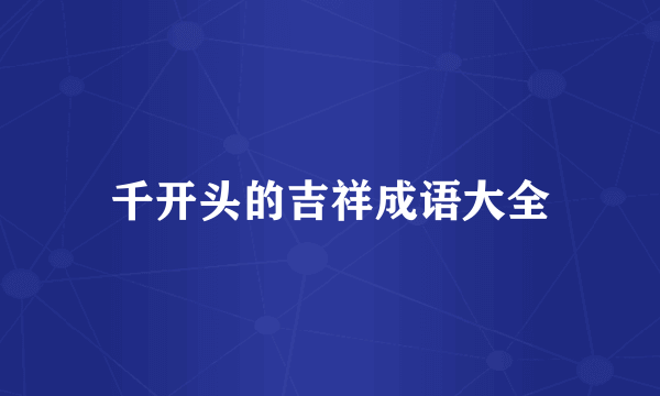 千开头的吉祥成语大全