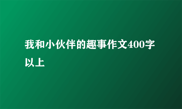 我和小伙伴的趣事作文400字以上