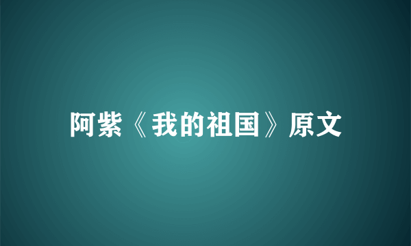 阿紫《我的祖国》原文