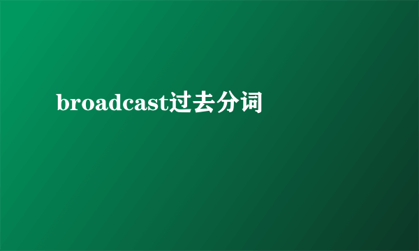 broadcast过去分词